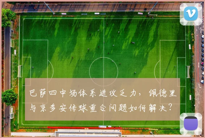 巴萨四中场体系进攻乏力,佩德里与京多安传球重合问题如何解决?