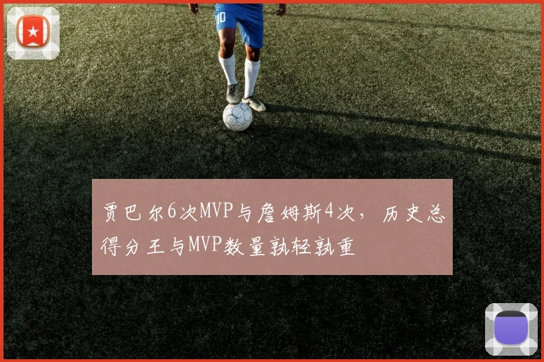 贾巴尔6次MVP与詹姆斯4次,历史总得分王与MVP数量孰轻孰重
